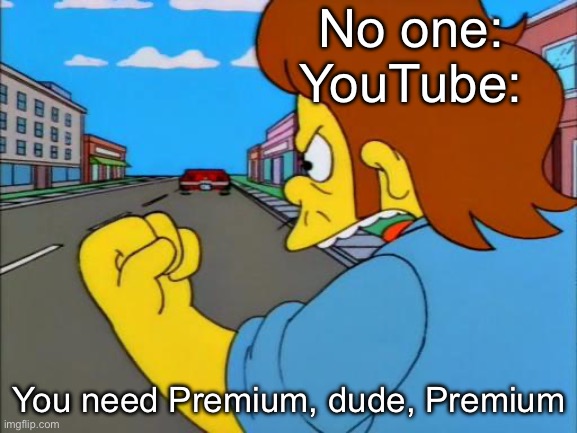 YouTube | No one:
YouTube:; You need Premium, dude, Premium | image tagged in the simpsons snake premium,ads,youtube ads | made w/ Imgflip meme maker