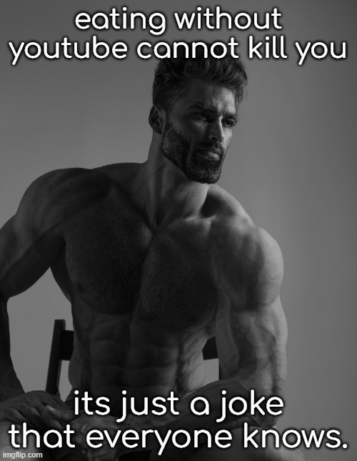 Giga Chad | eating without youtube cannot kill you its just a joke that everyone knows. | image tagged in giga chad | made w/ Imgflip meme maker