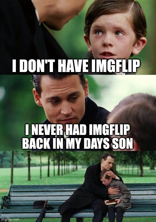 Finding Neverland | I DON'T HAVE IMGFLIP; I NEVER HAD IMGFLIP BACK IN MY DAYS SON | image tagged in memes,finding neverland | made w/ Imgflip meme maker