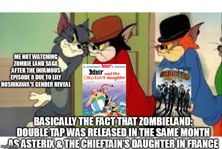 Tom and Jerry Goons | ME NOT WATCHING ZOMBIE LAND SAGA AFTER THE INFAMOUS EPISODE 8 DUE TO LILY HOSHIKAWA'S GENDER REVEAL; BASICALLY THE FACT THAT ZOMBIELAND: DOUBLE TAP WAS RELEASED IN THE SAME MONTH AS ASTERIX & THE CHIEFTAIN’S DAUGHTER IN FRANCE | image tagged in tom and jerry goons,asterix,zombies,october | made w/ Imgflip meme maker