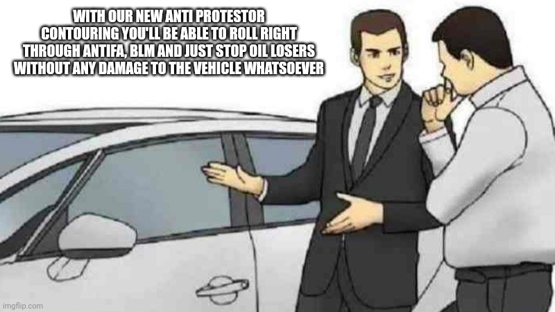 Car Salesman Slaps Roof Of Car | WITH OUR NEW ANTI PROTESTOR CONTOURING YOU'LL BE ABLE TO ROLL RIGHT THROUGH ANTIFA, BLM AND JUST STOP OIL LOSERS WITHOUT ANY DAMAGE TO THE VEHICLE WHATSOEVER | image tagged in memes,car salesman slaps roof of car | made w/ Imgflip meme maker