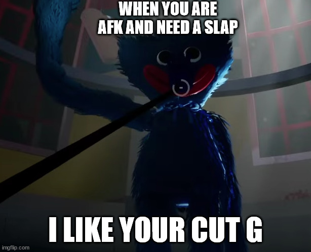 I like your cut g | WHEN YOU ARE AFK AND NEED A SLAP; I LIKE YOUR CUT G | image tagged in huggy wuggy slap meme | made w/ Imgflip meme maker