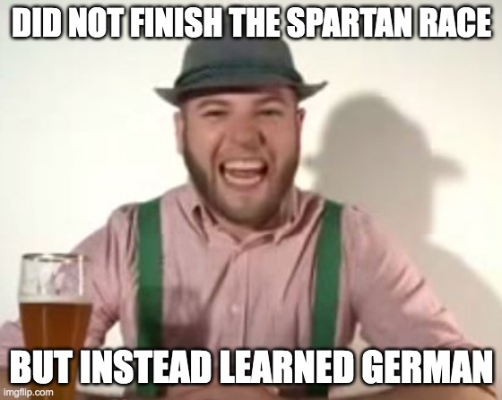 Not a Spartan finisher | DID NOT FINISH THE SPARTAN RACE; BUT INSTEAD LEARNED GERMAN | image tagged in german | made w/ Imgflip meme maker
