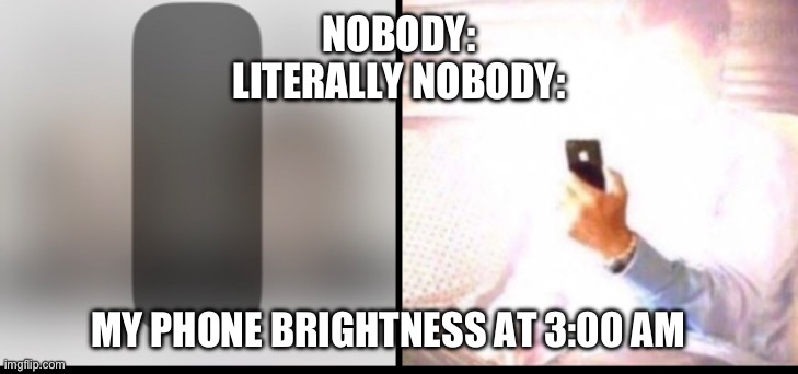 It’s so bright ? | NOBODY:
LITERALLY NOBODY:; MY PHONE BRIGHTNESS AT 3:00 AM | image tagged in fun,iphone,too bright | made w/ Imgflip meme maker