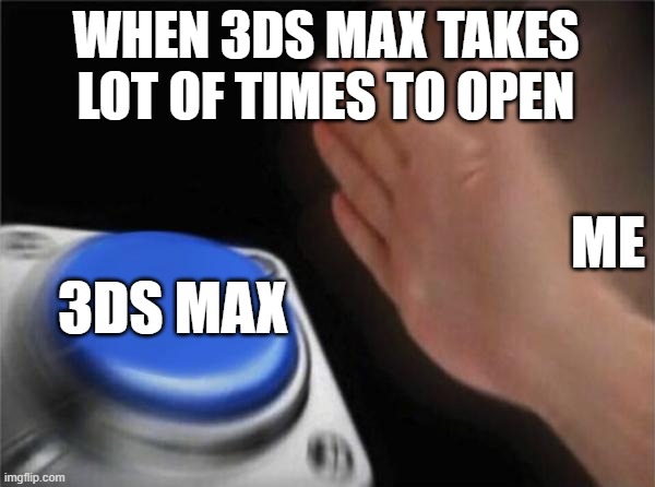 Blank Nut Button Meme | WHEN 3DS MAX TAKES LOT OF TIMES TO OPEN; ME; 3DS MAX | image tagged in memes,blank nut button | made w/ Imgflip meme maker