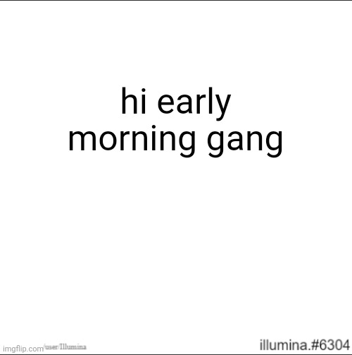 hi early morning gang | made w/ Imgflip meme maker