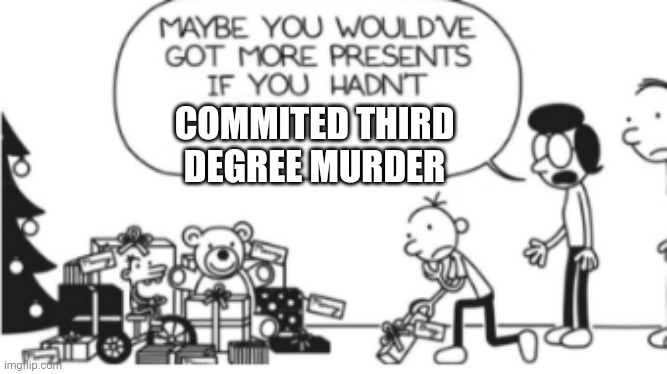 What the hell greg | COMMITED THIRD DEGREE MURDER | image tagged in diary of a wimpy kid christmas meme | made w/ Imgflip meme maker