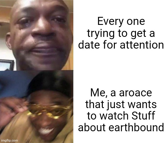 Black Guy Crying and Black Guy Laughing | Every one trying to get a date for attention Me, a aroace that just wants to watch Stuff about earthbound | image tagged in black guy crying and black guy laughing | made w/ Imgflip meme maker