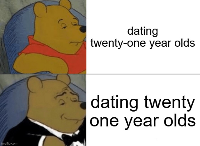 Tuxedo Winnie The Pooh Meme | dating twenty-one year olds; dating twenty one year olds | image tagged in memes,tuxedo winnie the pooh | made w/ Imgflip meme maker