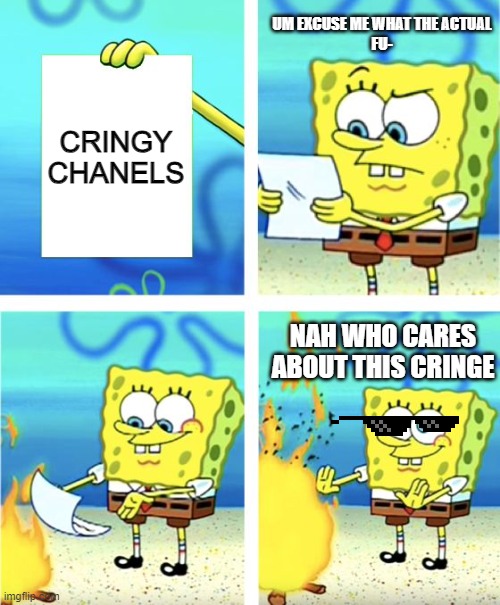 Spongebob Burning Paper | UM EXCUSE ME WHAT THE ACTUAL
FU-; CRINGY CHANELS; NAH WHO CARES ABOUT THIS CRINGE | image tagged in spongebob burning paper | made w/ Imgflip meme maker