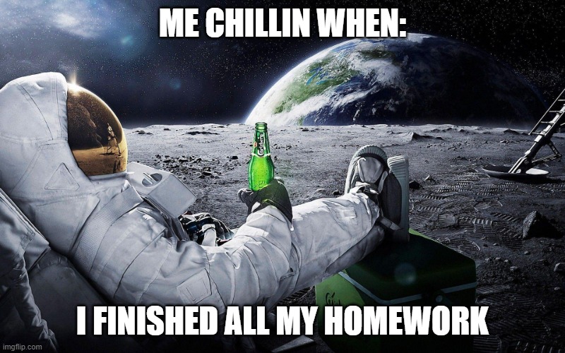 best feeling ever | ME CHILLIN WHEN:; I FINISHED ALL MY HOMEWORK | image tagged in chillin | made w/ Imgflip meme maker