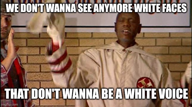 Clayton Bigsby | WE DON'T WANNA SEE ANYMORE WHITE FACES THAT DON'T WANNA BE A WHITE VOICE | image tagged in clayton bigsby | made w/ Imgflip meme maker