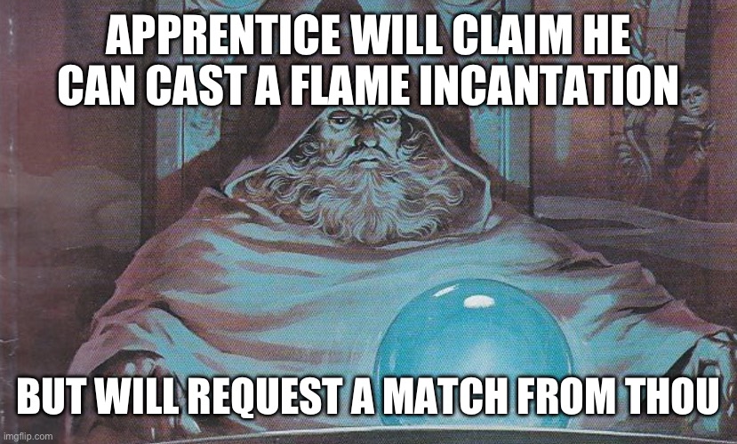 Pondering my Orb | APPRENTICE WILL CLAIM HE CAN CAST A FLAME INCANTATION; BUT WILL REQUEST A MATCH FROM THOU | image tagged in pondering my orb | made w/ Imgflip meme maker