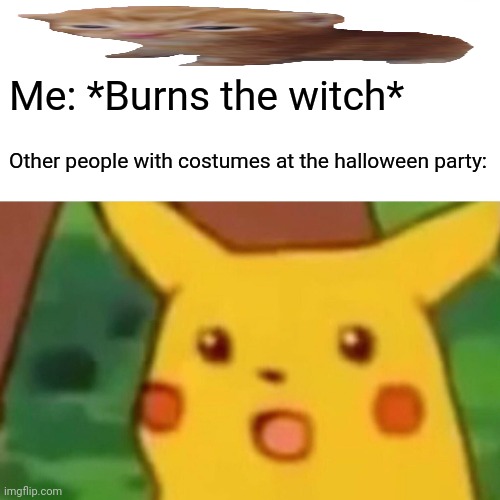 Surprised Pikachu Meme | Me: *Burns the witch*; Other people with costumes at the halloween party: | image tagged in memes,witch,slay | made w/ Imgflip meme maker