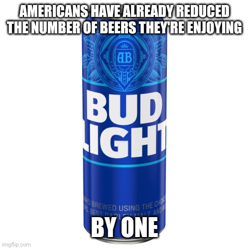 Can of Bud Light beer | AMERICANS HAVE ALREADY REDUCED THE NUMBER OF BEERS THEY'RE ENJOYING BY ONE | image tagged in can of bud light beer | made w/ Imgflip meme maker