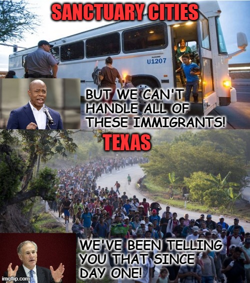 Welcoming Migrants | SANCTUARY CITIES; BUT WE CAN'T
HANDLE ALL OF
THESE IMMIGRANTS! TEXAS; WE'VE BEEN TELLING
YOU THAT SINCE
DAY ONE! | image tagged in immigration,sanctuary city | made w/ Imgflip meme maker