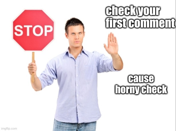 Stop | check your first comment; cause horny check | image tagged in stop,horny chek | made w/ Imgflip meme maker