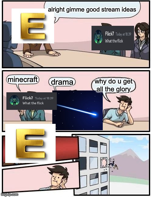 this took 10 mins to make | alright gimme good stream ideas; minecraft; drama; why do u get all the glory | image tagged in memes,boardroom meeting suggestion | made w/ Imgflip meme maker