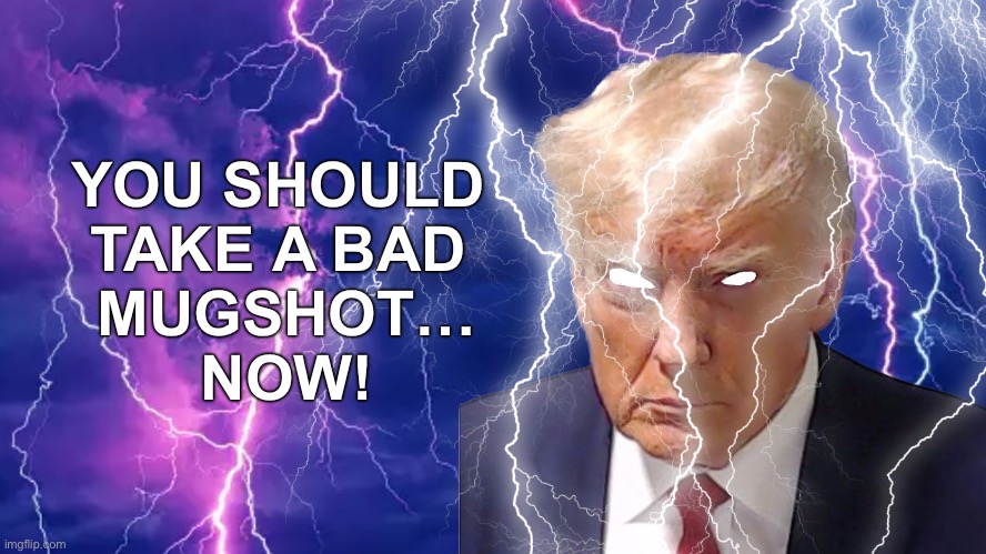 YOU SHOULD 
TAKE A BAD 
MUGSHOT…
NOW! | image tagged in donald lightning | made w/ Imgflip meme maker