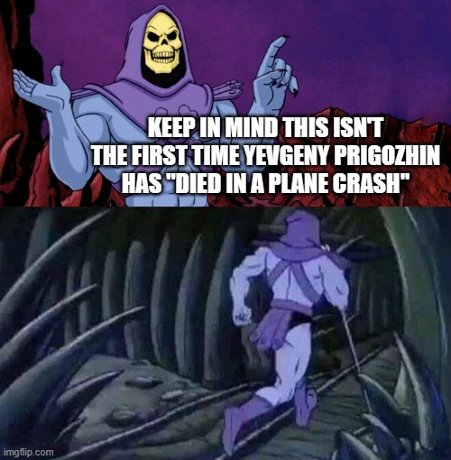 he man skeleton advices | KEEP IN MIND THIS ISN'T THE FIRST TIME YEVGENY PRIGOZHIN HAS "DIED IN A PLANE CRASH" | image tagged in he man skeleton advices | made w/ Imgflip meme maker