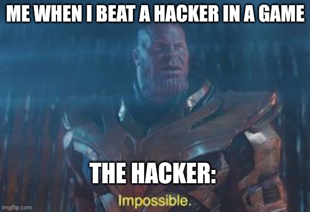 Thanos Impossible | ME WHEN I BEAT A HACKER IN A GAME; THE HACKER: | image tagged in thanos impossible | made w/ Imgflip meme maker