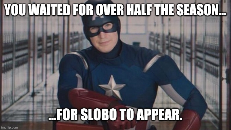 captain america so you | YOU WAITED FOR OVER HALF THE SEASON... ...FOR SLOBO TO APPEAR. | image tagged in captain america so you | made w/ Imgflip meme maker