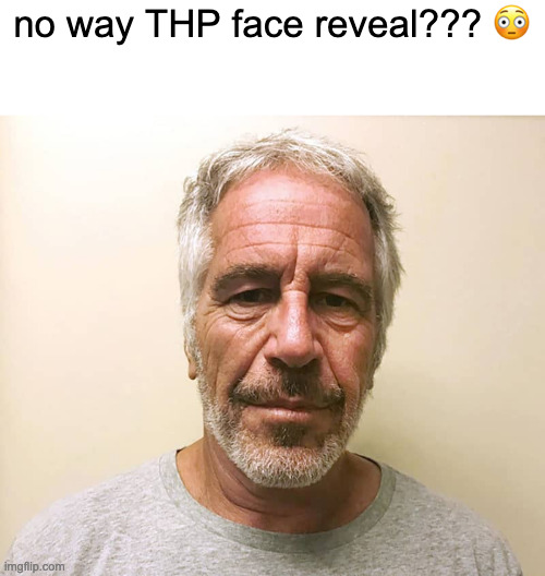 real??? | no way THP face reveal??? 😳 | image tagged in epstien | made w/ Imgflip meme maker