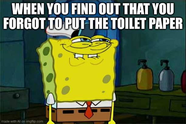 Imma wipe with my hands i guess | WHEN YOU FIND OUT THAT YOU FORGOT TO PUT THE TOILET PAPER | image tagged in memes,don't you squidward | made w/ Imgflip meme maker