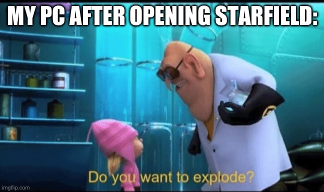 Do you want to explode? | MY PC AFTER OPENING STARFIELD: | image tagged in do you want to explode | made w/ Imgflip meme maker