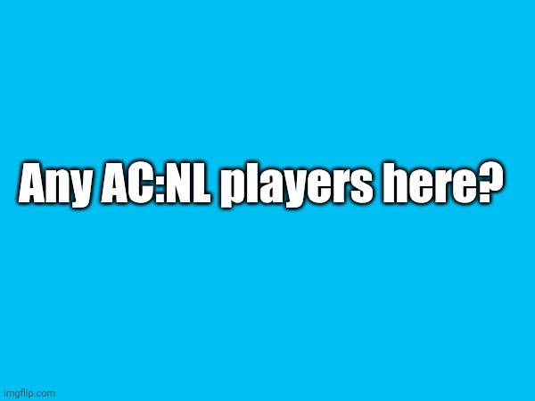 I am | Any AC:NL players here? | image tagged in acnl,nintendo 3ds | made w/ Imgflip meme maker