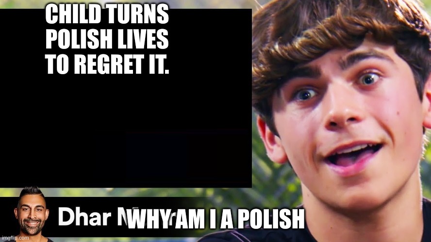 dhar man blank | CHILD TURNS POLISH LIVES TO REGRET IT. WHY AM I A POLISH | image tagged in dhar man blank | made w/ Imgflip meme maker