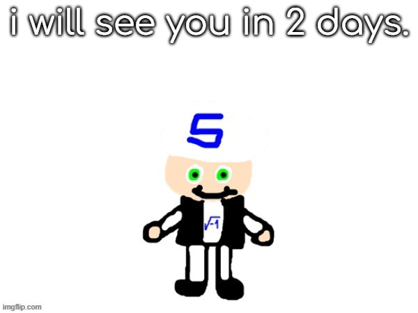 me (sqrt) | i will see you in 2 days. | image tagged in me sqrt | made w/ Imgflip meme maker