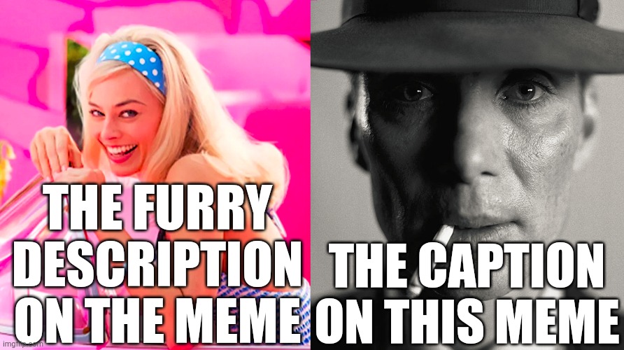 Barbie vs Oppenheimer | THE FURRY DESCRIPTION ON THE MEME THE CAPTION ON THIS MEME | image tagged in barbie vs oppenheimer | made w/ Imgflip meme maker