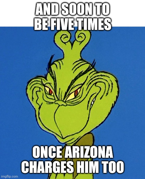 Grinch Smile | AND SOON TO BE FIVE TIMES ONCE ARIZONA CHARGES HIM TOO | image tagged in grinch smile | made w/ Imgflip meme maker
