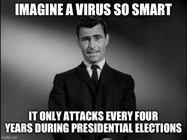 rod serling twilight zone | IMAGINE A VIRUS SO SMART; IT ONLY ATTACKS EVERY FOUR YEARS DURING PRESIDENTIAL ELECTIONS | image tagged in rod serling twilight zone | made w/ Imgflip meme maker