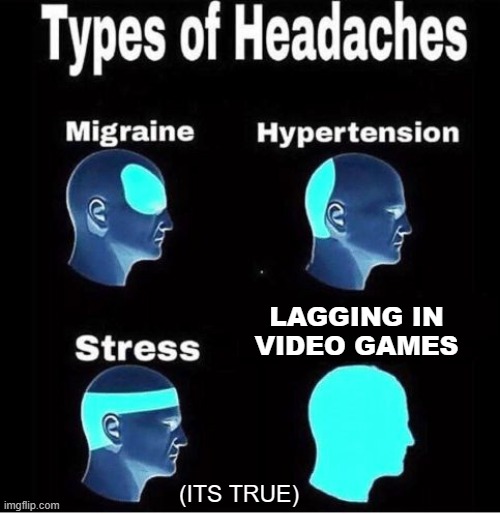 PLS LET ME GET 150 upvotes! | LAGGING IN VIDEO GAMES; (ITS TRUE) | image tagged in types of headaches meme | made w/ Imgflip meme maker