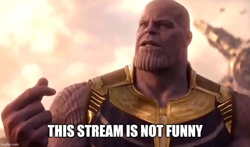 thanos snap | THIS STREAM IS NOT FUNNY | image tagged in thanos snap | made w/ Imgflip meme maker