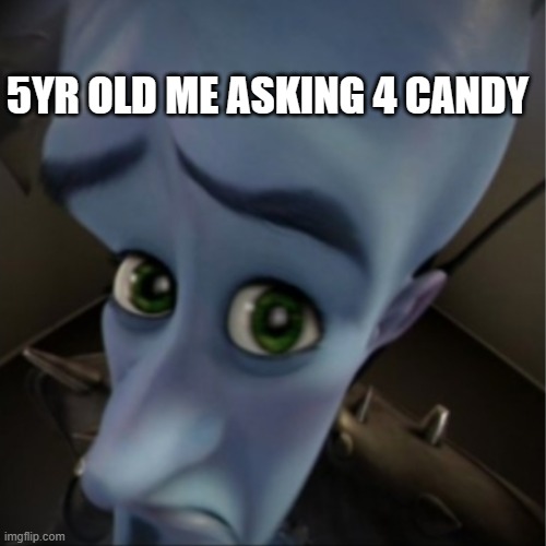 pls upvote!!!!!!!!!!!! | 5YR OLD ME ASKING 4 CANDY | image tagged in megamind peeking | made w/ Imgflip meme maker