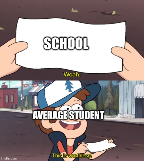 this is school | SCHOOL; AVERAGE STUDENT | image tagged in this is worthless | made w/ Imgflip meme maker