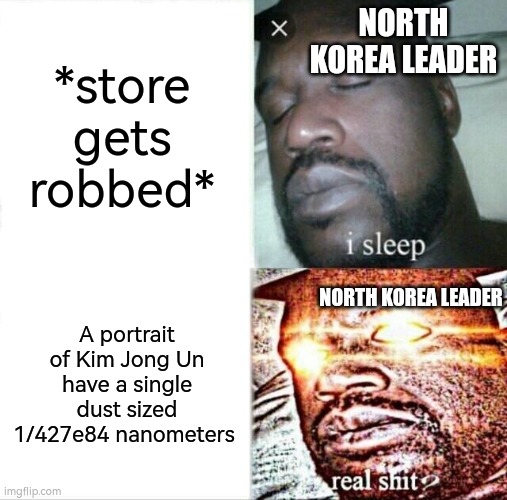 Sleeping Shaq Meme | NORTH KOREA LEADER; *store gets robbed*; A portrait of Kim Jong Un have a single dust sized 1/427e84 nanometers; NORTH KOREA LEADER | image tagged in memes,sleeping shaq | made w/ Imgflip meme maker