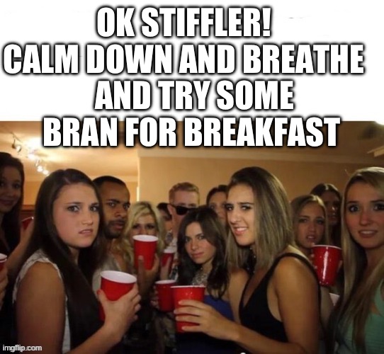 OK STIFFLER!  CALM DOWN AND BREATHE AND TRY SOME BRAN FOR BREAKFAST | made w/ Imgflip meme maker