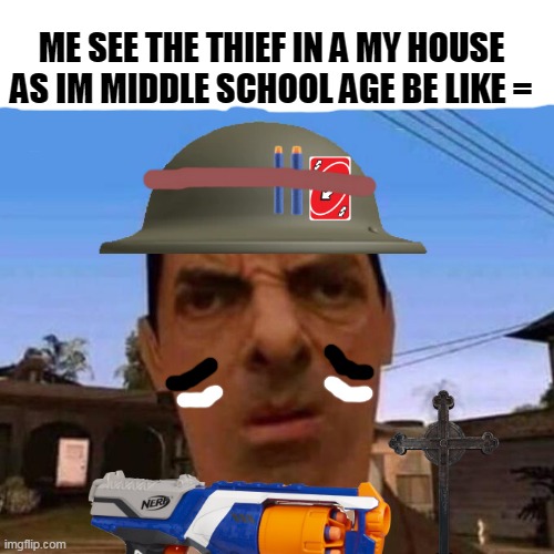 When i see the THIEF | ME SEE THE THIEF IN A MY HOUSE AS IM MIDDLE SCHOOL AGE BE LIKE = | image tagged in ubsettled gta mr bean | made w/ Imgflip meme maker