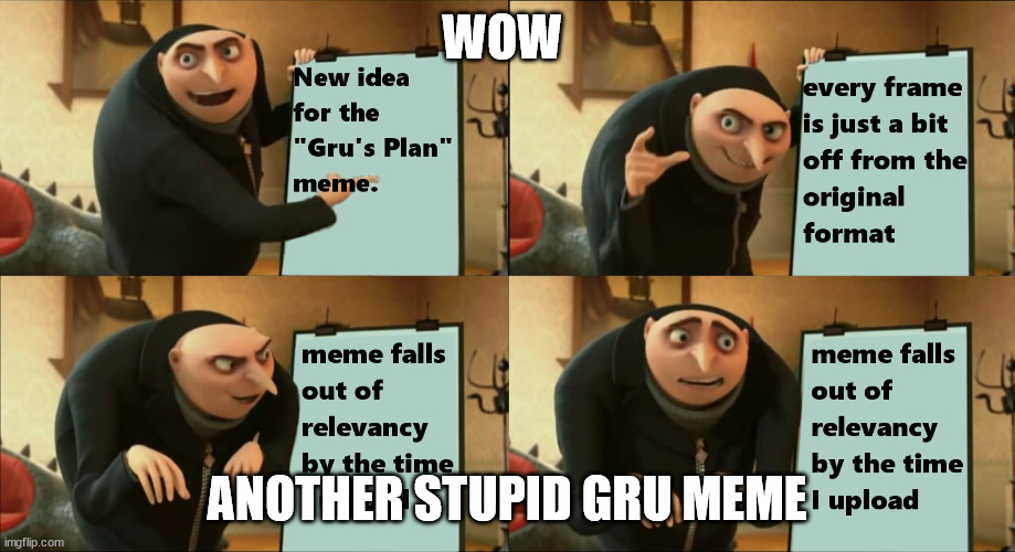 Stupid Gru 2 | WOW; ANOTHER STUPID GRU MEME | image tagged in gru's plan revived | made w/ Imgflip meme maker
