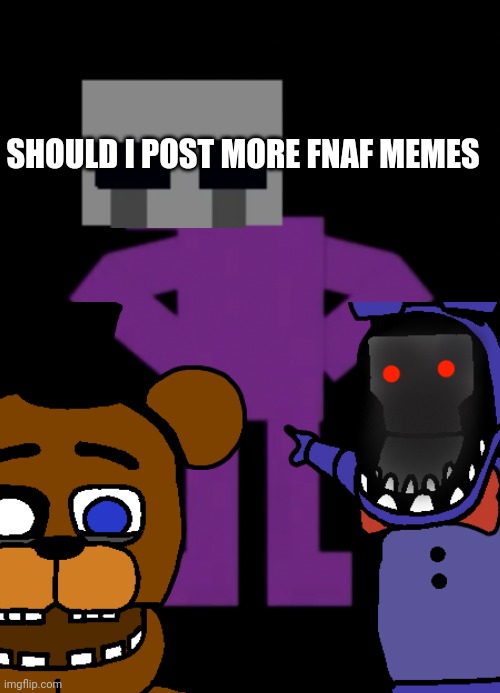 2 | SHOULD I POST MORE FNAF MEMES | image tagged in confused purple guy | made w/ Imgflip meme maker