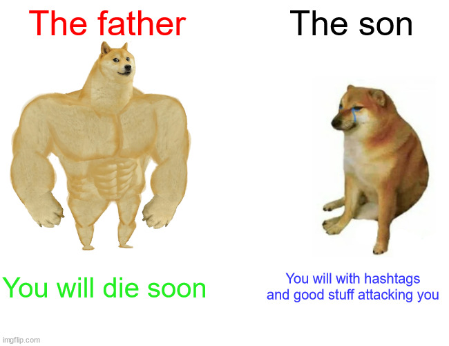 #Team the son winning | The father; The son; You will die soon; You will with hashtags and good stuff attacking you | image tagged in memes,buff doge vs cheems | made w/ Imgflip meme maker