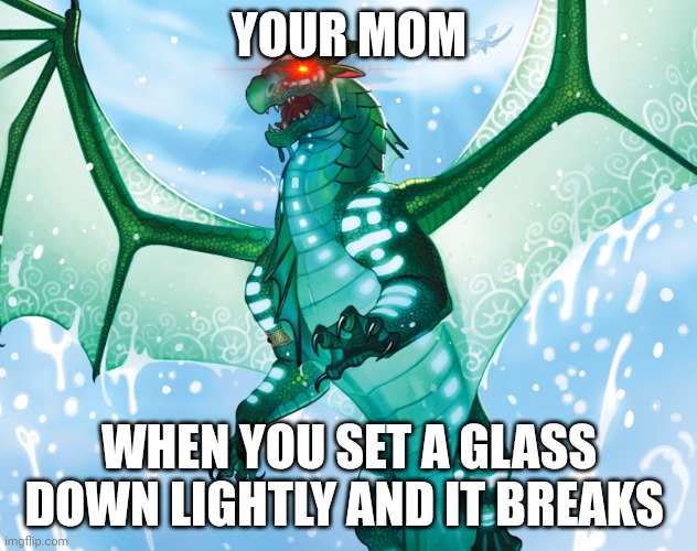 Dragon from Wings of Fire | YOUR MOM; WHEN YOU SET A GLASS DOWN LIGHTLY AND IT BREAKS | image tagged in dragon from wings of fire | made w/ Imgflip meme maker