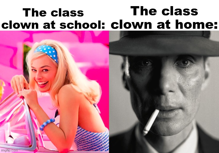 Barbie vs Oppenheimer | The class clown at school:; The class clown at home: | image tagged in barbie vs oppenheimer | made w/ Imgflip meme maker