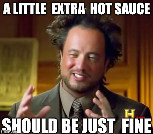 Ancient Aliens Meme | A LITTLE  EXTRA  HOT SAUCE SHOULD BE JUST  FINE | image tagged in memes,ancient aliens | made w/ Imgflip meme maker