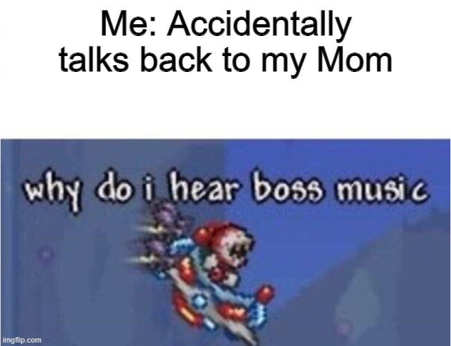 Oh no | Me: Accidentally talks back to my Mom | image tagged in why do i hear boss music,run forrest run | made w/ Imgflip meme maker