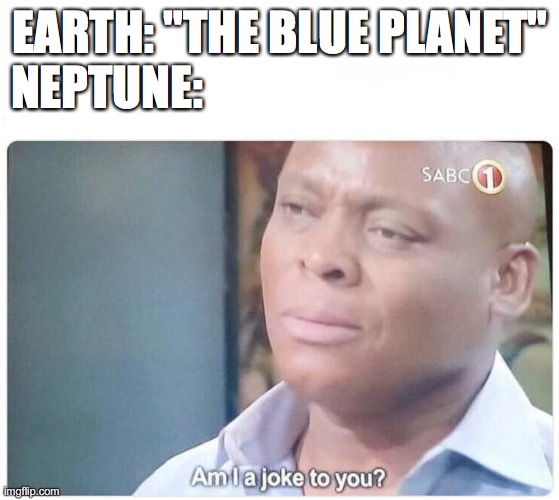Image title | EARTH: "THE BLUE PLANET"
NEPTUNE: | image tagged in am i a joke to you | made w/ Imgflip meme maker
